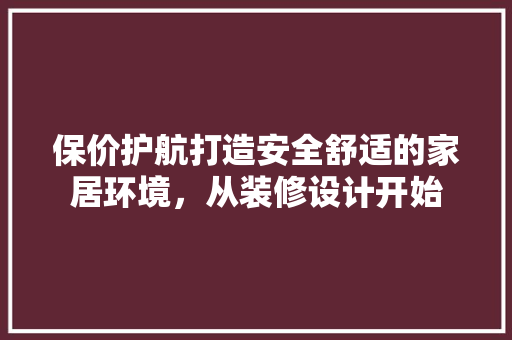 保价护航打造安全舒适的家居环境，从装修设计开始