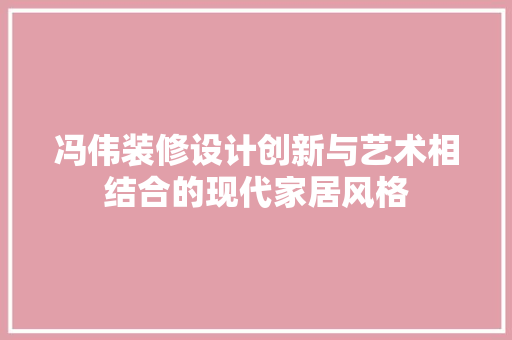 冯伟装修设计创新与艺术相结合的现代家居风格