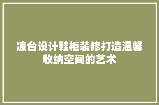 凉台设计鞋柜装修打造温馨收纳空间的艺术