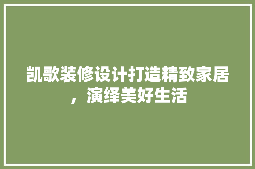 凯歌装修设计打造精致家居，演绎美好生活