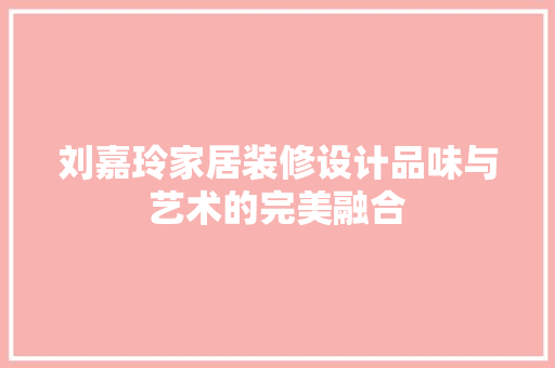 刘嘉玲家居装修设计品味与艺术的完美融合