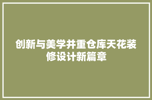 创新与美学并重仓库天花装修设计新篇章