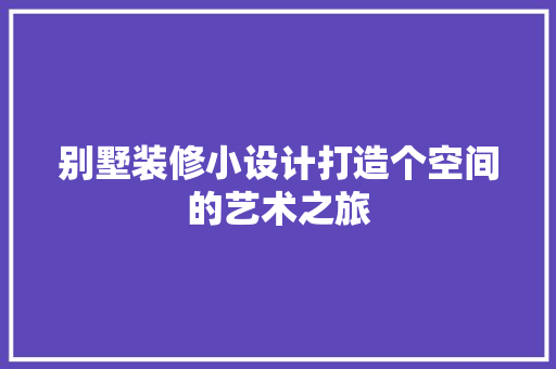 别墅装修小设计打造个空间的艺术之旅