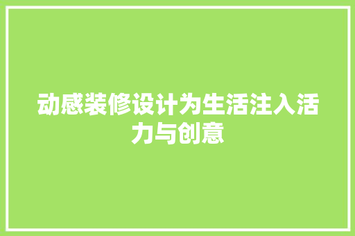 动感装修设计为生活注入活力与创意