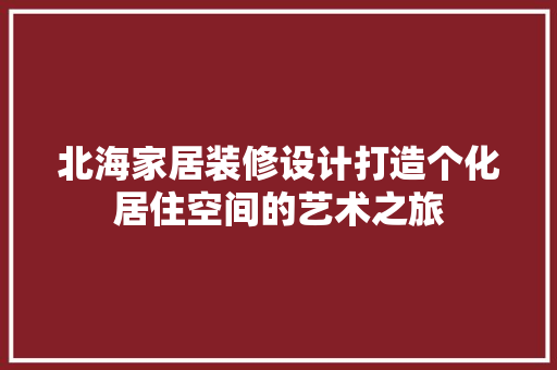 北海家居装修设计打造个化居住空间的艺术之旅