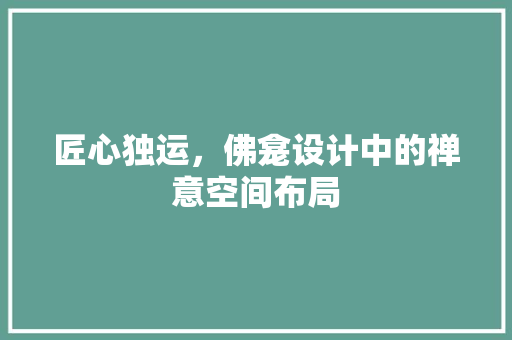 匠心独运，佛龛设计中的禅意空间布局