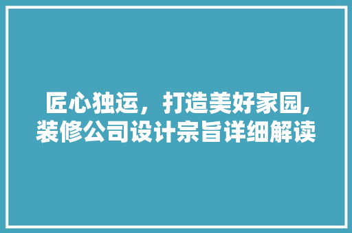 匠心独运，打造美好家园,装修公司设计宗旨详细解读