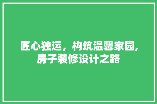 匠心独运，构筑温馨家园,房子装修设计之路
