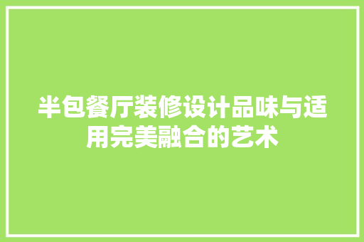 半包餐厅装修设计品味与适用完美融合的艺术