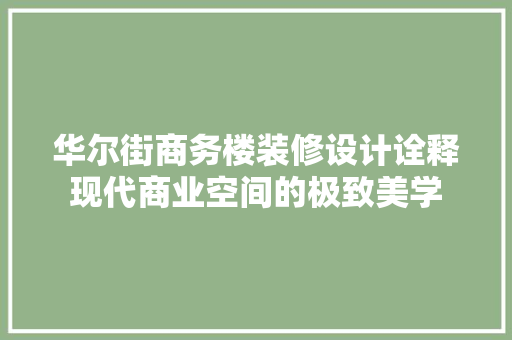 华尔街商务楼装修设计诠释现代商业空间的极致美学