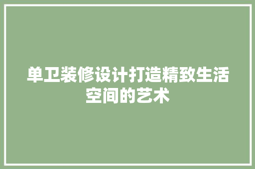 单卫装修设计打造精致生活空间的艺术