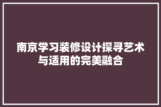 南京学习装修设计探寻艺术与适用的完美融合