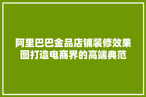 阿里巴巴金品店铺装修效果图打造电商界的高端典范  第1张