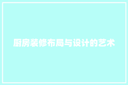 厨房装修布局与设计的艺术