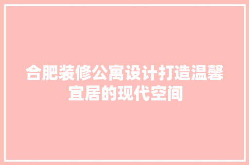 合肥装修公寓设计打造温馨宜居的现代空间