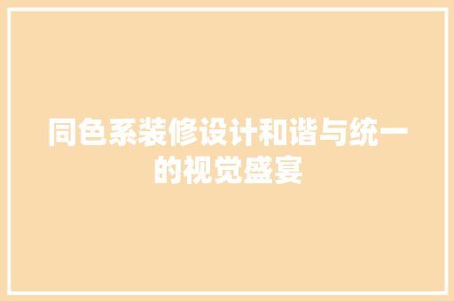 同色系装修设计和谐与统一的视觉盛宴