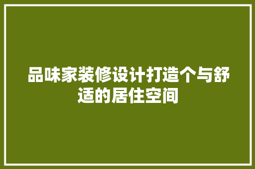 品味家装修设计打造个与舒适的居住空间