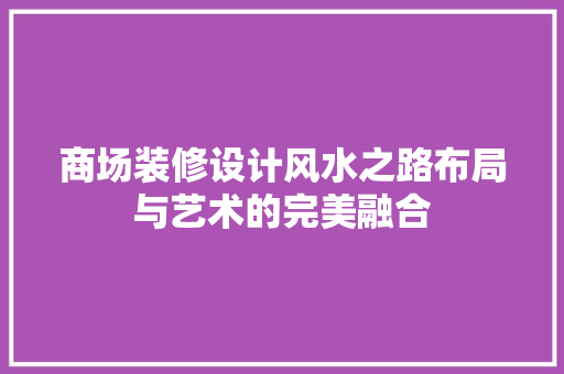 商场装修设计风水之路布局与艺术的完美融合