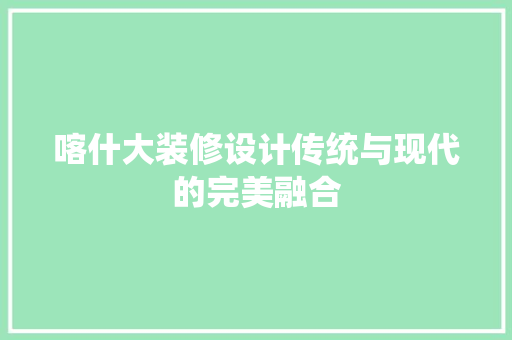 喀什大装修设计传统与现代的完美融合