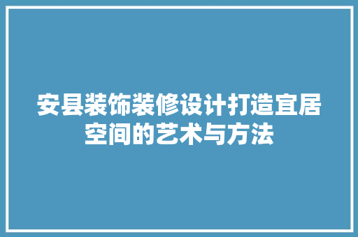 安县装饰装修设计打造宜居空间的艺术与方法