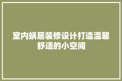 室内蜗居装修设计打造温馨舒适的小空间
