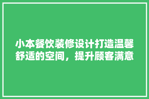 小本餐饮装修设计打造温馨舒适的空间，提升顾客满意度