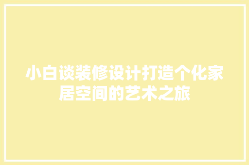 小白谈装修设计打造个化家居空间的艺术之旅