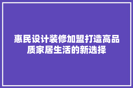 惠民设计装修加盟打造高品质家居生活的新选择  第1张