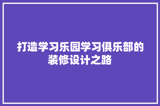 打造学习乐园学习俱乐部的装修设计之路