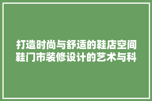 打造时尚与舒适的鞋店空间鞋门市装修设计的艺术与科学