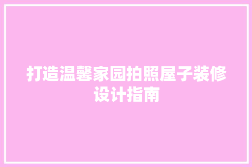 打造温馨家园拍照屋子装修设计指南
