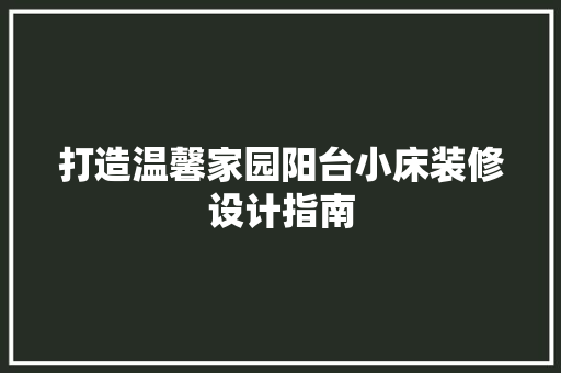 打造温馨家园阳台小床装修设计指南