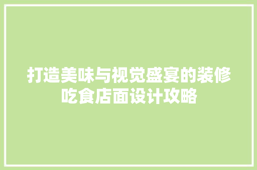 打造美味与视觉盛宴的装修吃食店面设计攻略