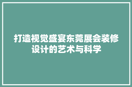 打造视觉盛宴东莞展会装修设计的艺术与科学  第1张