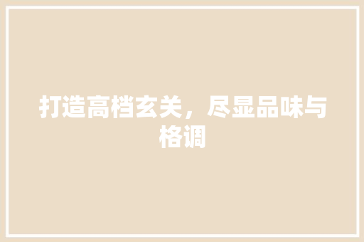 打造高档玄关，尽显品味与格调