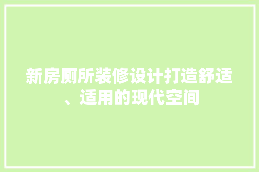 新房厕所装修设计打造舒适、适用的现代空间
