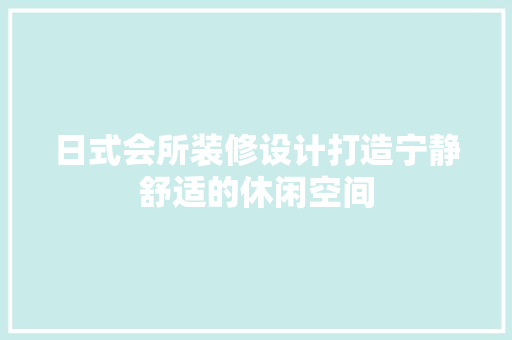 日式会所装修设计打造宁静舒适的休闲空间  第1张