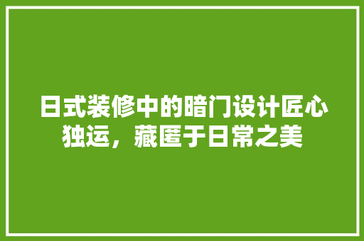 日式装修中的暗门设计匠心独运，藏匿于日常之美