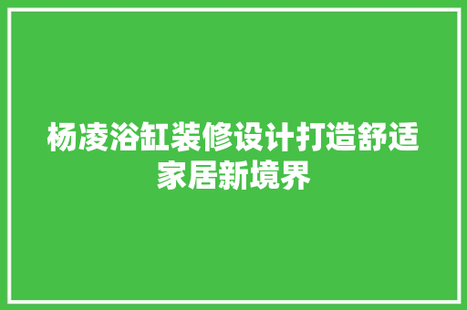 杨凌浴缸装修设计打造舒适家居新境界  第1张