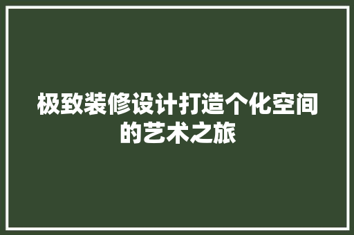 极致装修设计打造个化空间的艺术之旅