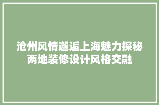 沧州风情邂逅上海魅力探秘两地装修设计风格交融