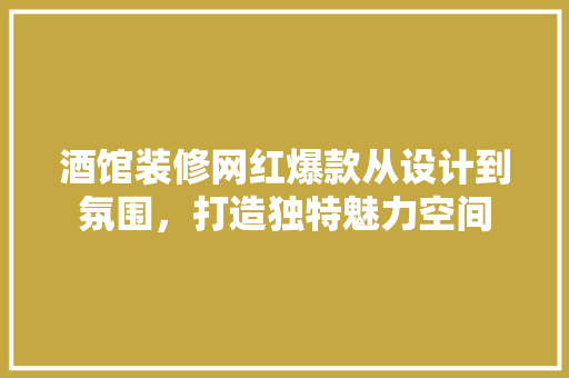 酒馆装修网红爆款从设计到氛围，打造独特魅力空间  第1张