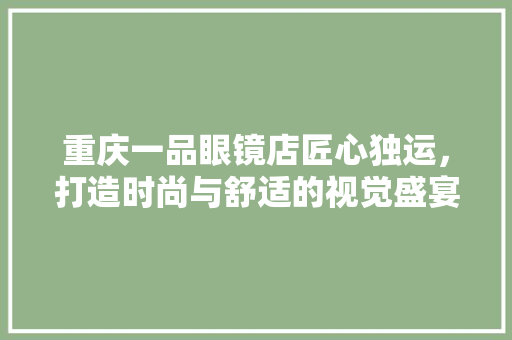 重庆一品眼镜店匠心独运，打造时尚与舒适的视觉盛宴