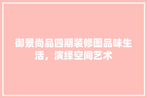 御景尚品四期装修图品味生活，演绎空间艺术