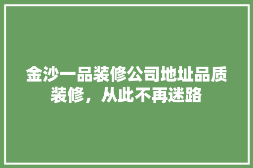 金沙一品装修公司地址品质装修，从此不再迷路