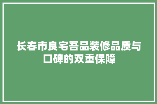 长春市良宅吾品装修品质与口碑的双重保障  第1张