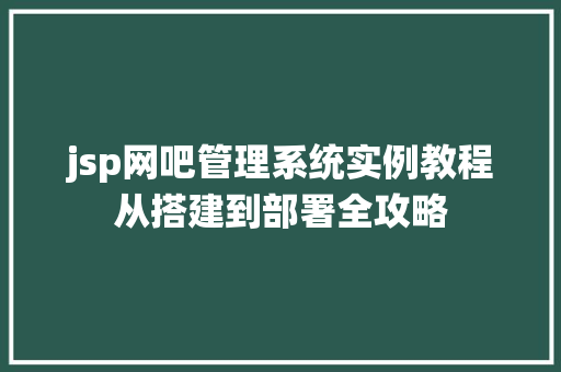 jsp网吧管理系统实例教程从搭建到部署全攻略