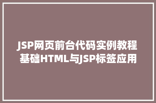 JSP网页前台代码实例教程基础HTML与JSP标签应用