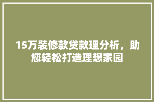 15万装修款贷款理分析，助您轻松打造理想家园  第1张