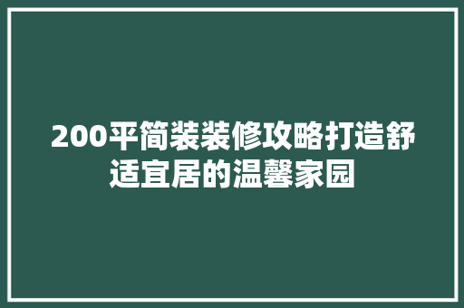 200平简装装修攻略打造舒适宜居的温馨家园